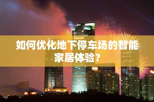 如何优化地下停车场的智能家居体验？