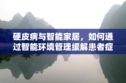硬皮病与智能家居，如何通过智能环境管理缓解患者症状？