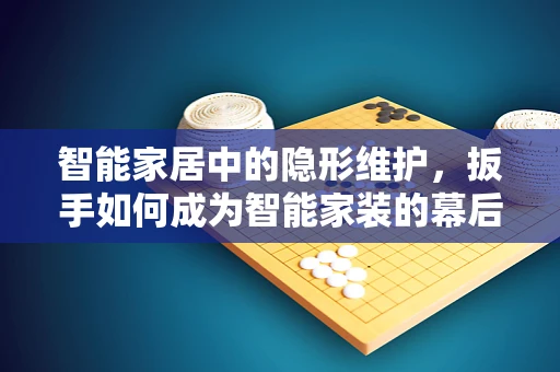 智能家居中的隐形维护，扳手如何成为智能家装的幕后英雄？