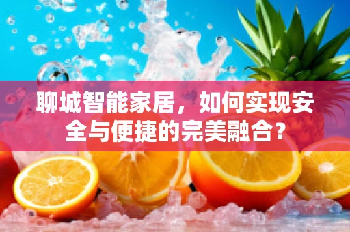 聊城智能家居，如何实现安全与便捷的完美融合？