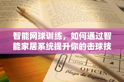 智能网球训练，如何通过智能家居系统提升你的击球技巧？
