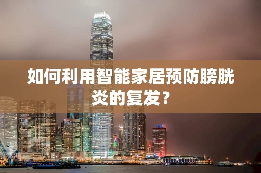 如何利用智能家居预防膀胱炎的复发？