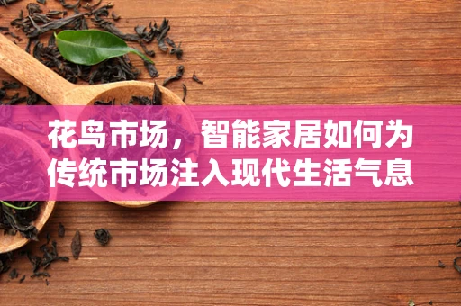 花鸟市场，智能家居如何为传统市场注入现代生活气息？