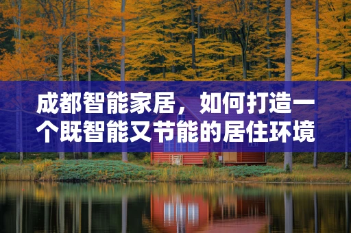 成都智能家居，如何打造一个既智能又节能的居住环境？