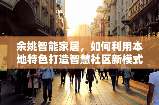 余姚智能家居，如何利用本地特色打造智慧社区新模式？