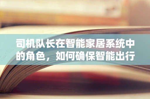 司机队长在智能家居系统中的角色，如何确保智能出行的安全与效率？