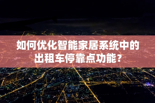 如何优化智能家居系统中的出租车停靠点功能？
