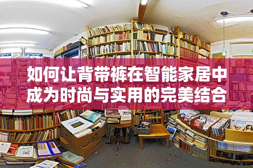 如何让背带裤在智能家居中成为时尚与实用的完美结合？