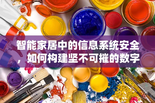 智能家居中的信息系统安全，如何构建坚不可摧的数字防线？