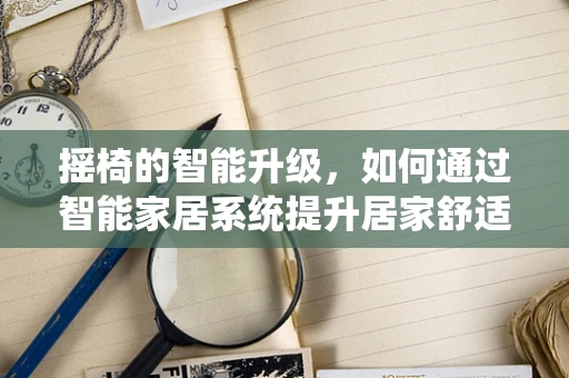 摇椅的智能升级，如何通过智能家居系统提升居家舒适度？