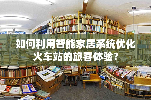 如何利用智能家居系统优化火车站的旅客体验？