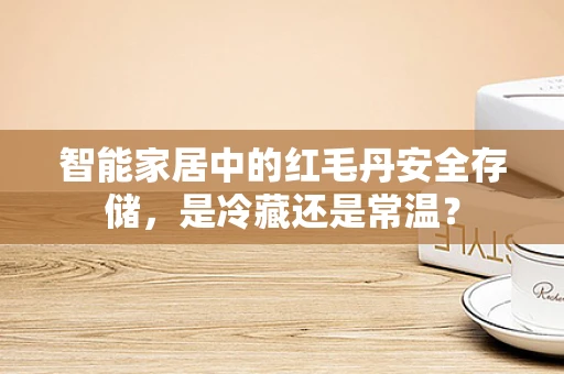 智能家居中的红毛丹安全存储，是冷藏还是常温？