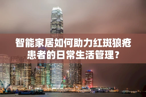 智能家居如何助力红斑狼疮患者的日常生活管理？