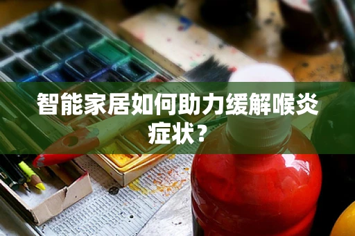智能家居如何助力缓解喉炎症状？