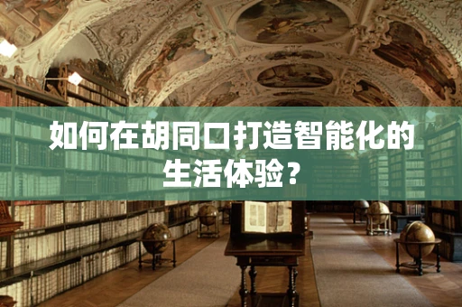 如何在胡同口打造智能化的生活体验？