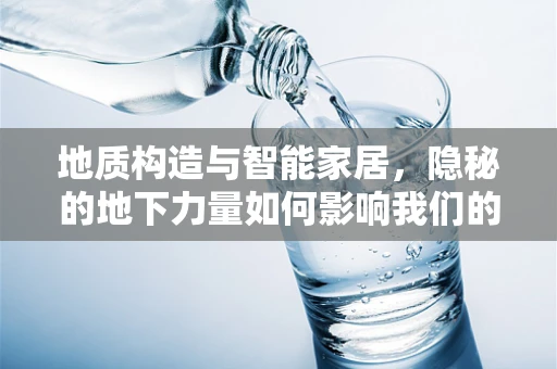 地质构造与智能家居，隐秘的地下力量如何影响我们的智能生活？