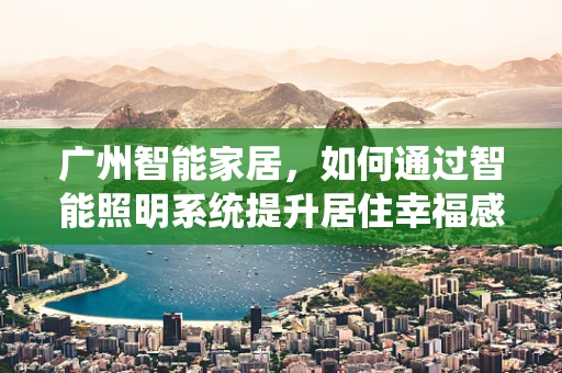 广州智能家居，如何通过智能照明系统提升居住幸福感？