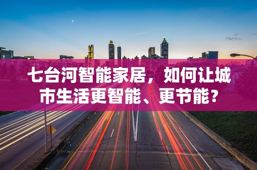 七台河智能家居，如何让城市生活更智能、更节能？