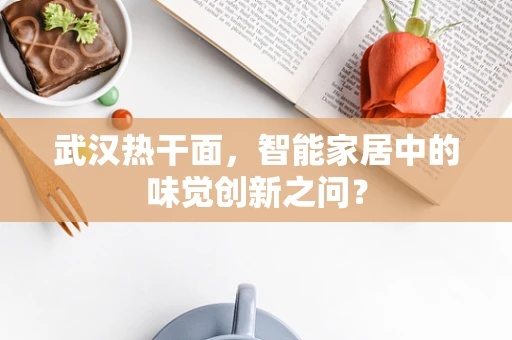 武汉热干面，智能家居中的味觉创新之问？