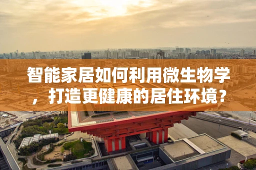 智能家居如何利用微生物学，打造更健康的居住环境？