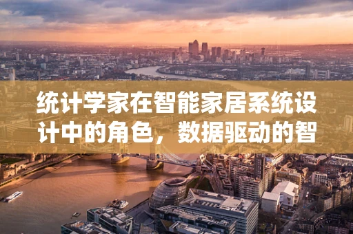 统计学家在智能家居系统设计中的角色，数据驱动的智慧家庭幕后英雄？