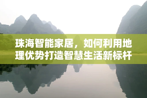 珠海智能家居，如何利用地理优势打造智慧生活新标杆？