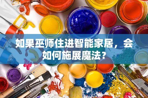 如果巫师住进智能家居，会如何施展魔法？