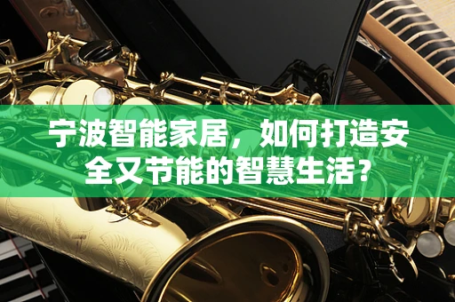 宁波智能家居，如何打造安全又节能的智慧生活？