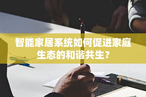 智能家居系统如何促进家庭生态的和谐共生？
