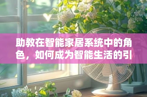 助教在智能家居系统中的角色，如何成为智能生活的引导者？