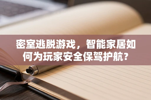 密室逃脱游戏，智能家居如何为玩家安全保驾护航？