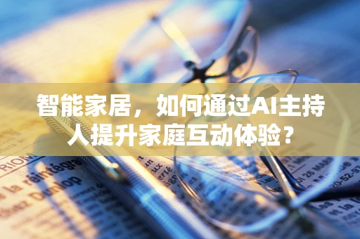 智能家居，如何通过AI主持人提升家庭互动体验？