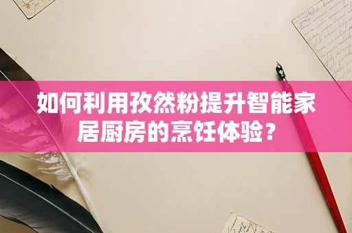 如何利用孜然粉提升智能家居厨房的烹饪体验？