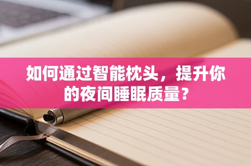 如何通过智能枕头，提升你的夜间睡眠质量？