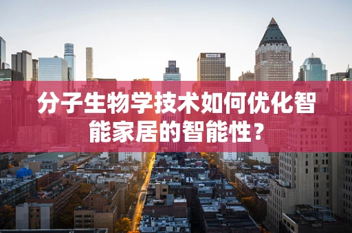 分子生物学技术如何优化智能家居的智能性？