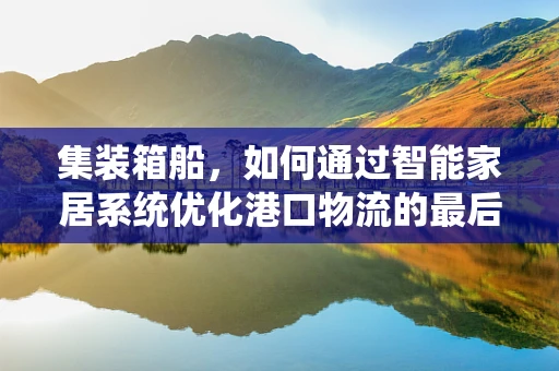 集装箱船，如何通过智能家居系统优化港口物流的最后一公里？