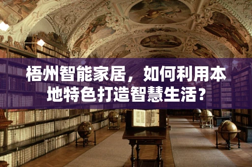 梧州智能家居，如何利用本地特色打造智慧生活？