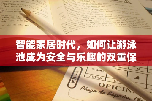 智能家居时代，如何让游泳池成为安全与乐趣的双重保障？