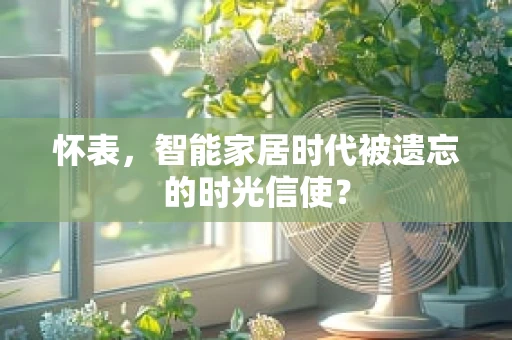 怀表，智能家居时代被遗忘的时光信使？