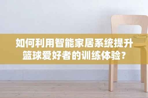 如何利用智能家居系统提升篮球爱好者的训练体验？