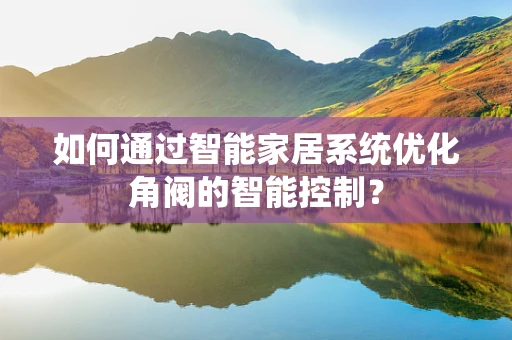 如何通过智能家居系统优化角阀的智能控制？