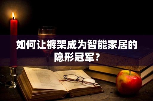 如何让裤架成为智能家居的隐形冠军？