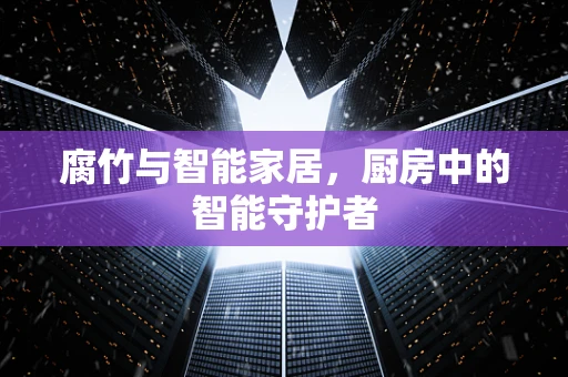 腐竹与智能家居，厨房中的智能守护者
