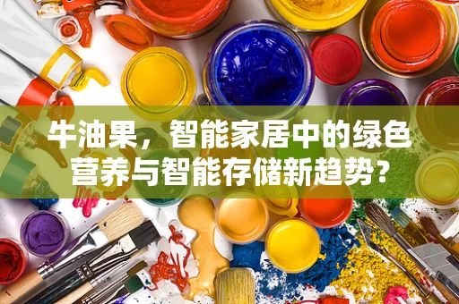牛油果，智能家居中的绿色营养与智能存储新趋势？