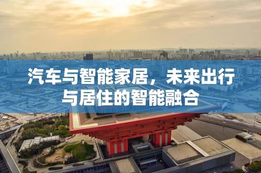 汽车与智能家居，未来出行与居住的智能融合