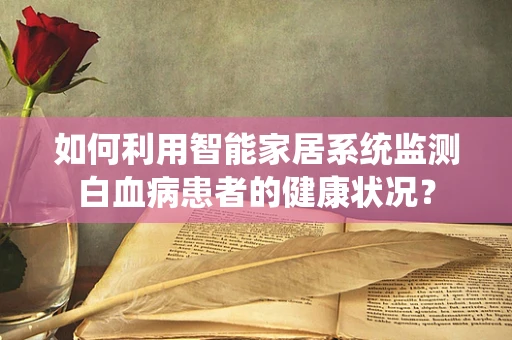 如何利用智能家居系统监测白血病患者的健康状况？