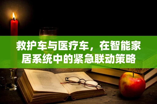 救护车与医疗车，在智能家居系统中的紧急联动策略