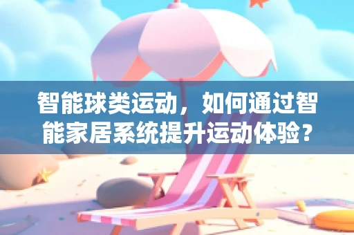 智能球类运动，如何通过智能家居系统提升运动体验？