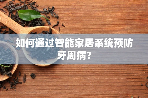 如何通过智能家居系统预防牙周病？