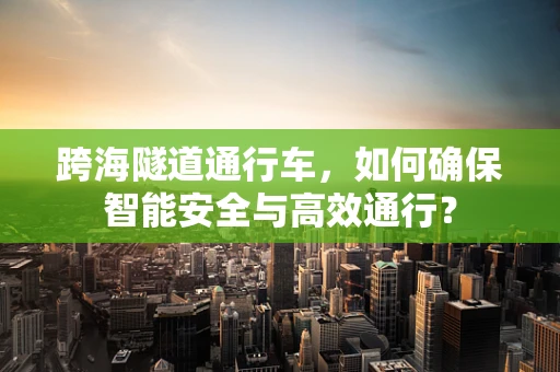 跨海隧道通行车，如何确保智能安全与高效通行？